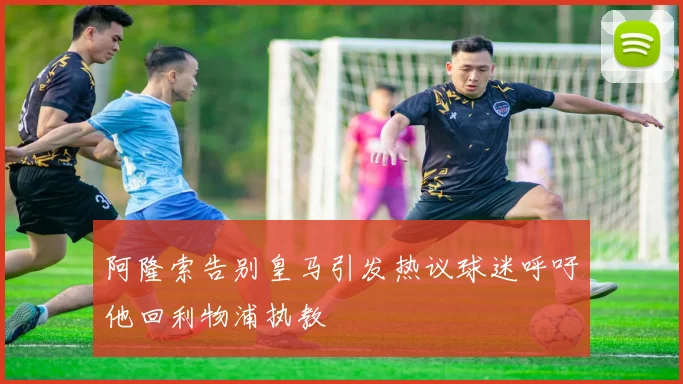 阿隆索告别皇马引发热议球迷呼吁他回利物浦执教