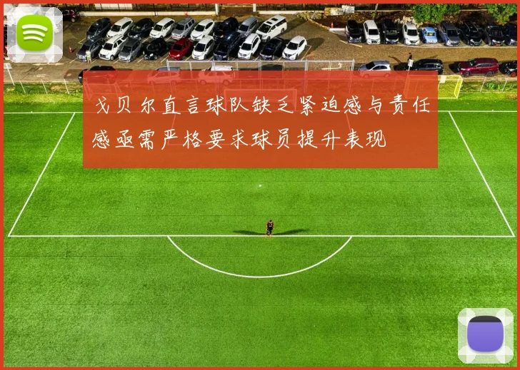 戈贝尔直言球队缺乏紧迫感与责任感亟需严格要求球员提升表现