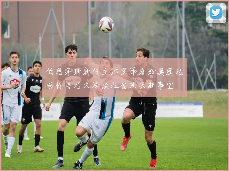 伯恩茅斯新任主帅罗泽看好奥蓬达或将与尤文洽谈租借及买断事宜
