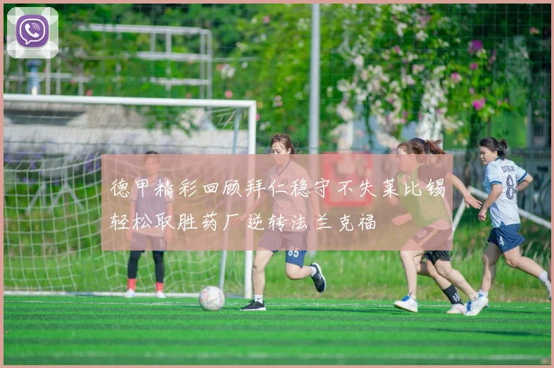德甲精彩回顾拜仁稳守不失莱比锡轻松取胜药厂逆转法兰克福
