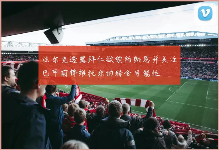 法尔克透露拜仁欲续约凯恩并关注巴甲前锋维托尔的转会可能性